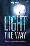 Light the Way: A Guide to Becoming a Rescue Medium by 