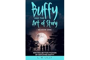 Buffy and the Art of Story Season One: Writing Better Fiction by Watching Buffy (Writing As A Second Career)