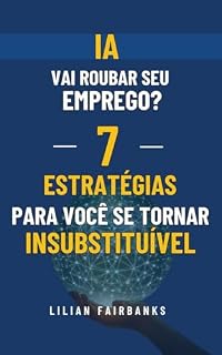 Livro IA VAI ROUBAR SEU EMPREGO? 7 ESTRATÉGIAS PARA VOCÊ SE TORNAR INSUBSTITUÍVEL!