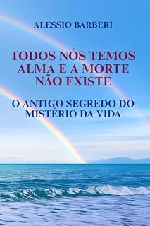 Livro TODOS NÓS TEMOS ALMA E A MORTE NÃO EXISTE: O ANTIGO SEGREDO DO MISTÉRIO DA VIDA