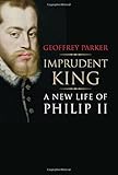 Imprudent King: A New Life of Philip II