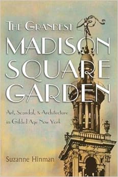 The Grandest Madison Square Garden: Art, Scandal, and Architecture in Gilded Age New York (New York State Series), by Suzanne Hinman