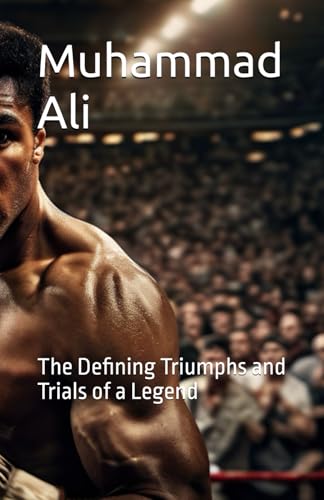 Muhammad Ali: The Defining Triumphs and Trials of a Legend
