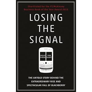 Losing the Signal: The Untold Story Behind the Extraordinary Rise and Spectacular Fall of BlackBerry