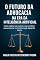 Livro O FUTURO DA ADVOCACIA NA ERA DA INTELIGÊNCIA ARTIFICIAL: Como dominar a tecnologia, proteger sua carreira e liderar a transformação digital no direito