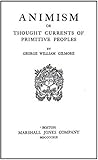 Animism Or Thought Currents of Primitive Peoples by George William Gilmore