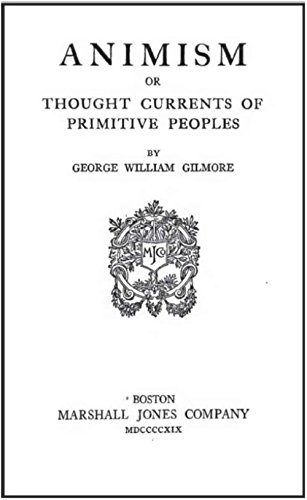 Animism Or Thought Currents of Primitive Peoples by George William Gilmore