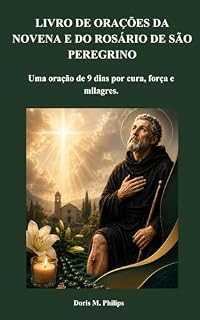 Livro LIVRO DE ORAÇÕES DA NOVENA E DO ROSÁRIO DE SÃO PEREGRINO: Uma oração de 9 dias por cura, força e milagres. (Série de Oração e Intercessão Católica 7)