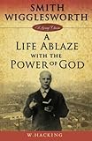 Smith Wigglesworth: A Life Ablaze With the Power of God (Living Classics) by W. Hacking