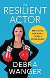 The Resilient Actor: How to Kick Ass in the Business (Without It Kicking Your Ass) by 