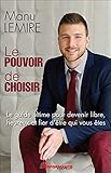 Le pouvoir de choisir : Le guide ultime pour devenir libre, heureux et fier d'être qui vous êtes by 