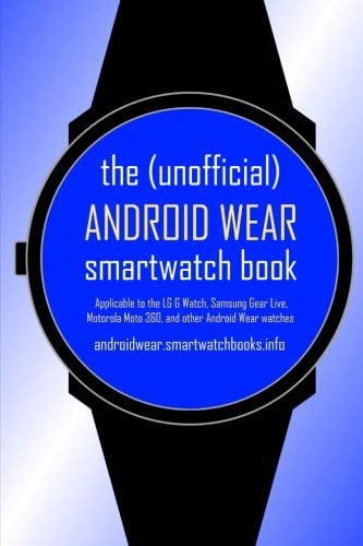 The (Unofficial) Android Wear Smartwatch Book: Applicable to the Lg G Watch, Samsung Gear Live, Motorola Moto 360, and Other Android Wear Watches