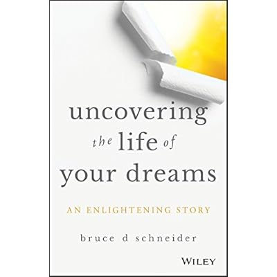 Uncovering the Life of Your Dreams: An Enlightening Story Uncovering the Life of Your Dreams: An Enlightening Story