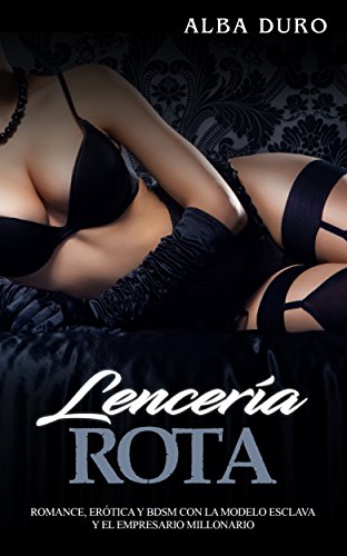 Lencería Rota: Romance, Erótica y BDSM con la Modelo Esclava y el Empresario Millonario (Novela Er Lencería Rota: Romance, Erótica y BDSM con la Modelo Esclava y el Empresario Millonario (Novela Er