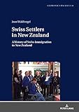 Swiss Settlers in New Zealand: A history of Swiss immigration to New Zealand (Germanica Pacifica Boo by 