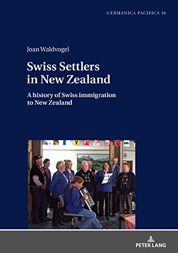 Swiss Settlers in New Zealand: A history of Swiss immigration to New Zealand (Germanica Pacifica Boo by Joan Waldvogel