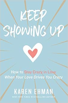 Keep Showing Up: How to Stay Crazy in Love When Your Love Drives You Crazy, by Karen Ehman Keep Showing Up: How to Stay Crazy in Love When Your Love Drives You Crazy, by Karen Ehman