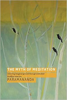 The Myth of Meditation: Restoring Imaginal Ground through Embodied Buddhist Practice, by Paramananda The Myth of Meditation: Restoring Imaginal Ground through Embodied Buddhist Practice, by Paramananda