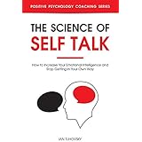 The Science of Self Talk: How to Increase Your Emotional Intelligence and Stop Getting in Your Own Way (Positive Psychology Coaching Series)