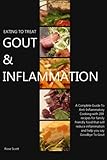 Eating To Treat Gout & Inflammation: A Complete Guide to Anti-Inflammatory Cooking with 200 recipes for family friendly food that will reduce inflammation and help you say Goodbye To Gout