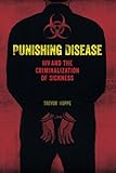 Punishing Disease: HIV and the Criminalization of Sickness
