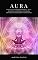 Livro Aura: Como ler e compreender a Aura Humana completa Guia para Principiantes rápido e eficiente: (Psíquico, espíritos, consciência, espiritual, clarividência, médium, despertar espiritual, chakra)