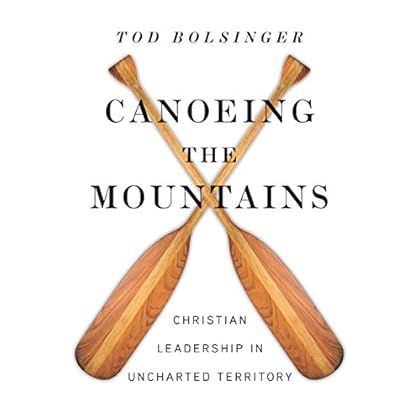 Canoeing the Mountains: Christian Leadership in Uncharted Territory Canoeing the Mountains: Christian Leadership in Uncharted Territory