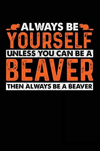 Always Be Yourself Unless You Can Be A Beaver Then Always Be A Beaver: Blank Lined Notebook Journal To Write In Paperback – 12 Aug 2018