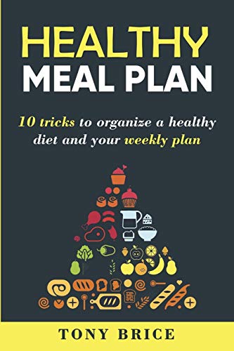 Healthy Meal Plan: 10 Tricks to Organize a Healthy Diet and your Weekly Plan by Tony Brice