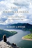 The Tao of Ordinariness: Humility and Simplicity in a Narcissistic Age by 