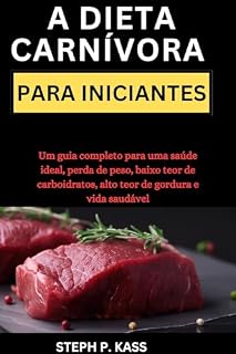Livro A DIETA CARNÍVORA PARA INICIANTES: Um guia completo para uma saúde ideal, perda de peso, baixo teor de carboidratos, alto teor de gordura e vida saudável (THE CARNIVORE DIET FOR BEGINNERS Livro 5)