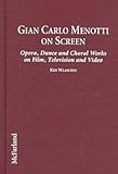 Gian Carlo Menotti on Screen: Opera, Dance and Choral Works on Film, Television and Video by 