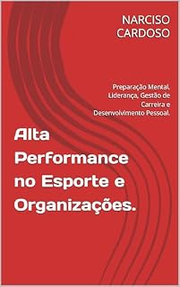 Livro Alta Performance no Esporte e Organizações.: Preparação Mental, Liderança, Gestão de Carreira e Desenvolvimento Pessoal.