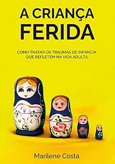 Livro A Criança Ferida: Como tratar os traumas de infância que refletem na vida adulta