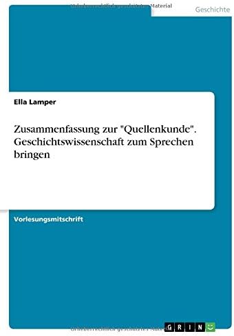 Zusammenfassung Zur Quellenkunde. Geschichtswissenschaft Zum Sprechen Bringen (German Edition)