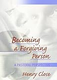 Becoming a Forgiving Person : A Pastoral Perspective, Close, Henry T., 0789018551