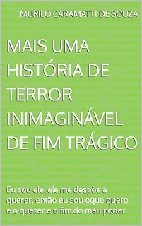 Livro Mais uma história de terror inimaginável de fim trágico: Eu sou ele, ele me despõe a querer, então eu sou oque quero e o querer e o fim do meu poder