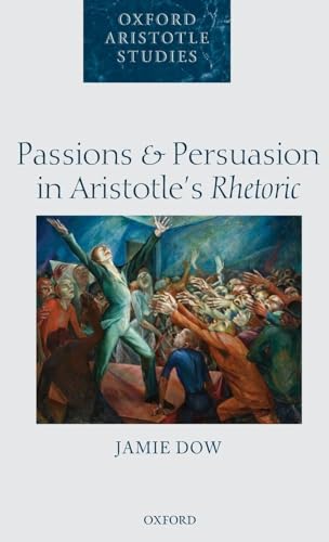 Passions and Persuasion in Aristotle's Rhetoric (Oxford Aristotle Studies Serie…