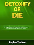 Detoxify or Die: The Simple Science of Purifying