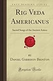 Rig Veda Americanus: Sacred Songs of the Ancient Aztecs (Forgotten Books) by Daniel Garrison Brinton