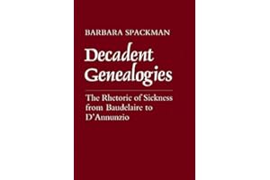 Decadent Genealogies: The Rhetoric of Sickness from Baudelaire to D'Annunzio