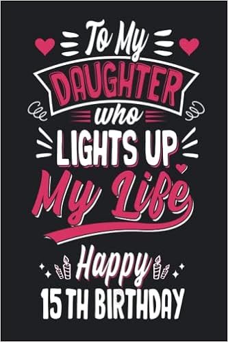 Happy 15th Birthday To My Daughter Amazon.com: To My Daughter Who Lights Up My Life Happy 15Th Birthday:  Birthday Gifts For Daughter Who Aged 15 Years Old Notebook Journal, Daughter  Notebook ... Notebook Journal Gift,110 Pages, 6×9 In):