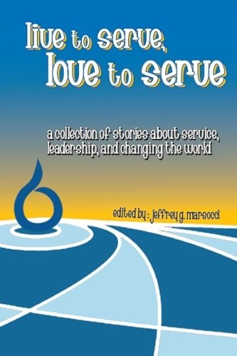 Live to Serve, Love to Serve: a collection of stories about service, leadership, and changing the world