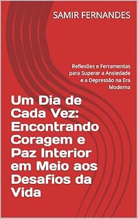 Livro Um Dia de Cada Vez: Encontrando Coragem e Paz Interior em Meio aos Desafios da Vida: Reflexões e Ferramentas para Superar a Ansiedade e a Depressão na Era Moderna