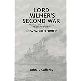 Lord Milner's Second War: The Rhodes-Milner Secret Society; The Origin of World War I; and the Start of the New World Order