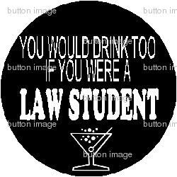 You Would Drink Too If You Were A LAW STUDENT Pinback Button 1.25" Pin School Lawyer
