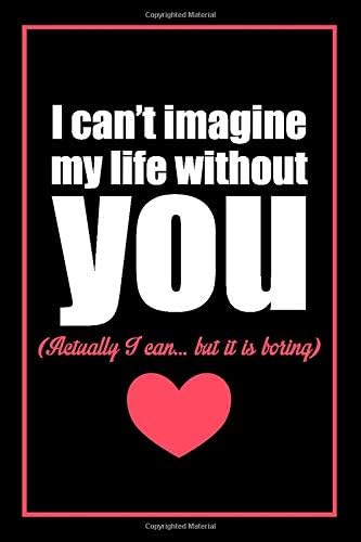 I CAN'T IMAGINE MY LIFE WITHOUT YOU...: Lined Notebook / Journal Gift, 100 Pages, 6x9, Soft Cover, Matte Finish Paperback – February 12, 2020