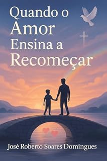 Livro Quando o Amor Ensina a Recomeçar: Entre Pai e Filho: Fé, Respeito, e Amor em Tempos de Transição