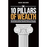 The 10 Pillars of Wealth: Mind-Sets of the World's Richest People