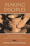 Making Disciples: Faith Formation in the Wesleyan Tradition by Sondra Matthaei